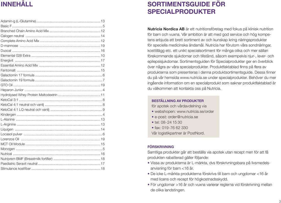 ..8 KetoCal 4:1 neutral och vanilj...8 KetoCal 4:1 LQ neutral och vanilj...9 Kindergen...4 L-Alanine...13 L-Arginine...13 Liquigen...14 Locasol pulver...6 Lorenzos Oil...19 MCT Oil Module...15 Monogen.