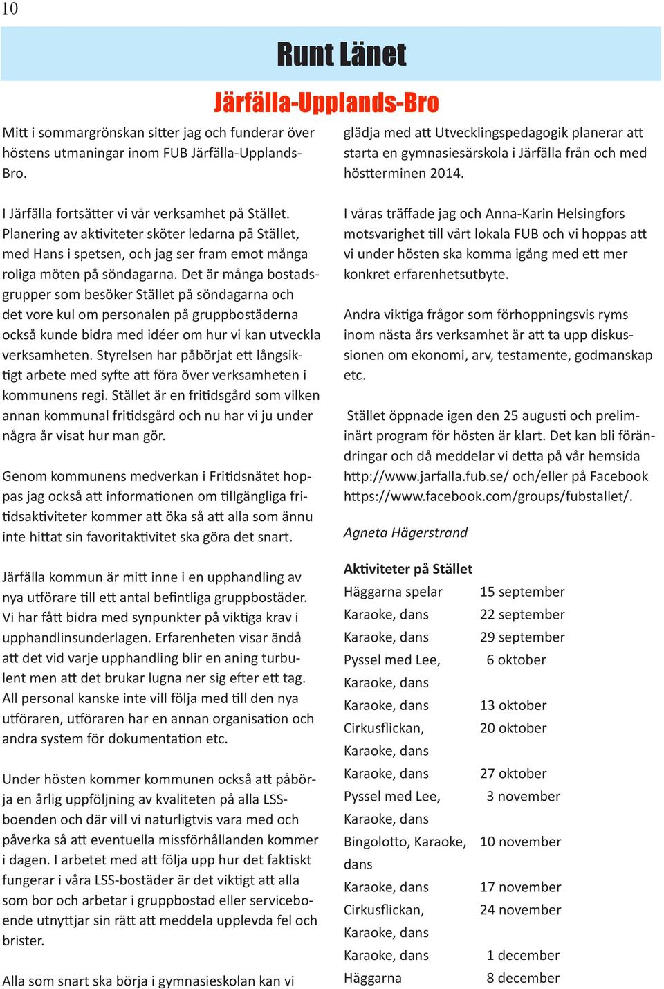 I Järfälla fortsätter vi vår verksamhet på Stället. Planering av aktiviteter sköter ledarna på Stället, med Hans i spetsen, och jag ser fram emot många roliga möten på söndagarna.