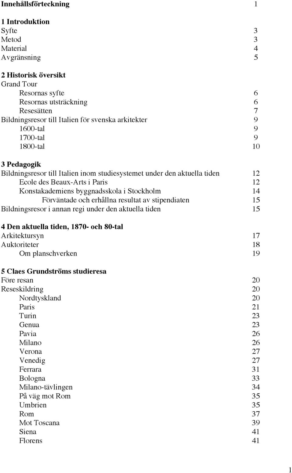 byggnadsskola i Stockholm 14 Förväntade och erhållna resultat av stipendiaten 15 Bildningsresor i annan regi under den aktuella tiden 15 4 Den aktuella tiden, 1870- och 80-tal Arkitektursyn 17