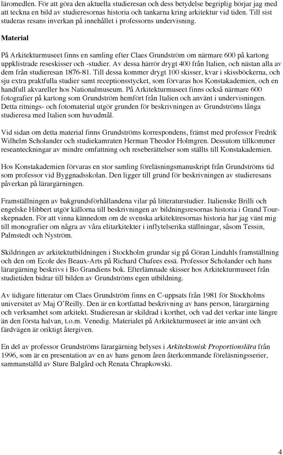 Material På Arkitekturmuseet finns en samling efter Claes Grundström om närmare 600 på kartong uppklistrade reseskisser och -studier.