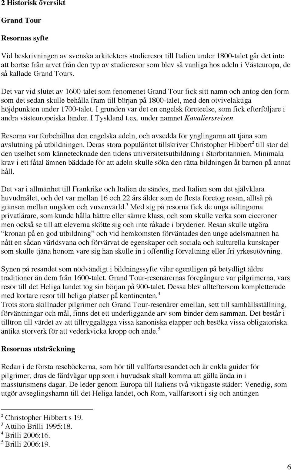Det var vid slutet av 1600-talet som fenomenet Grand Tour fick sitt namn och antog den form som det sedan skulle behålla fram till början på 1800-talet, med den otvivelaktiga höjdpunkten under