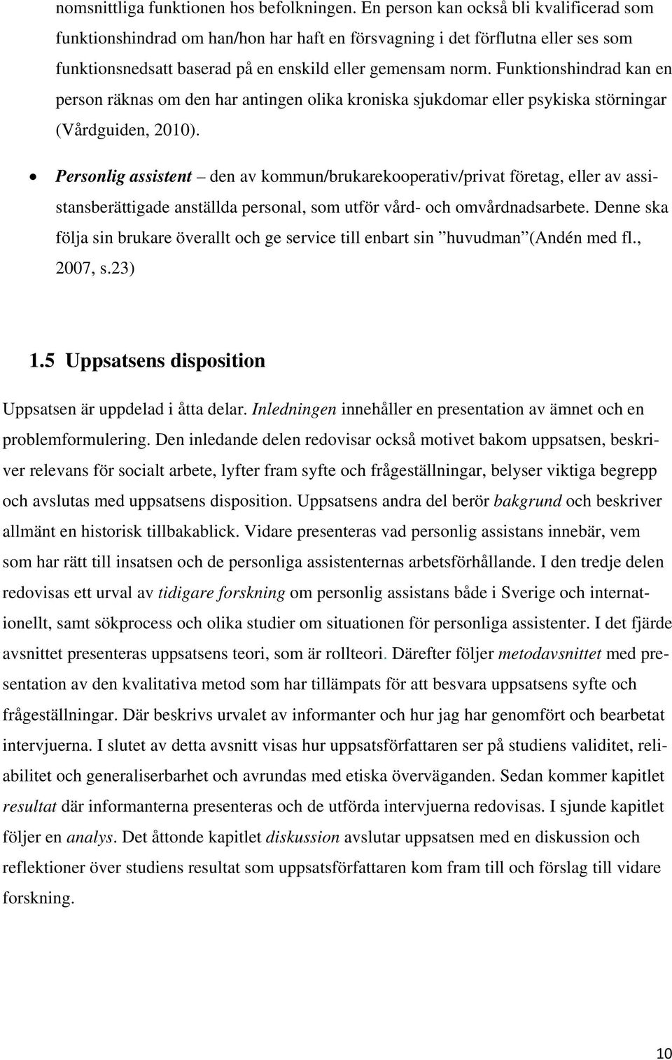 Funktionshindrad kan en person räknas om den har antingen olika kroniska sjukdomar eller psykiska störningar (Vårdguiden, 2010).