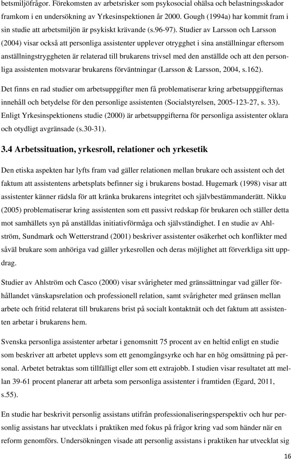 Studier av Larsson och Larsson (2004) visar också att personliga assistenter upplever otrygghet i sina anställningar eftersom anställningstryggheten är relaterad till brukarens trivsel med den