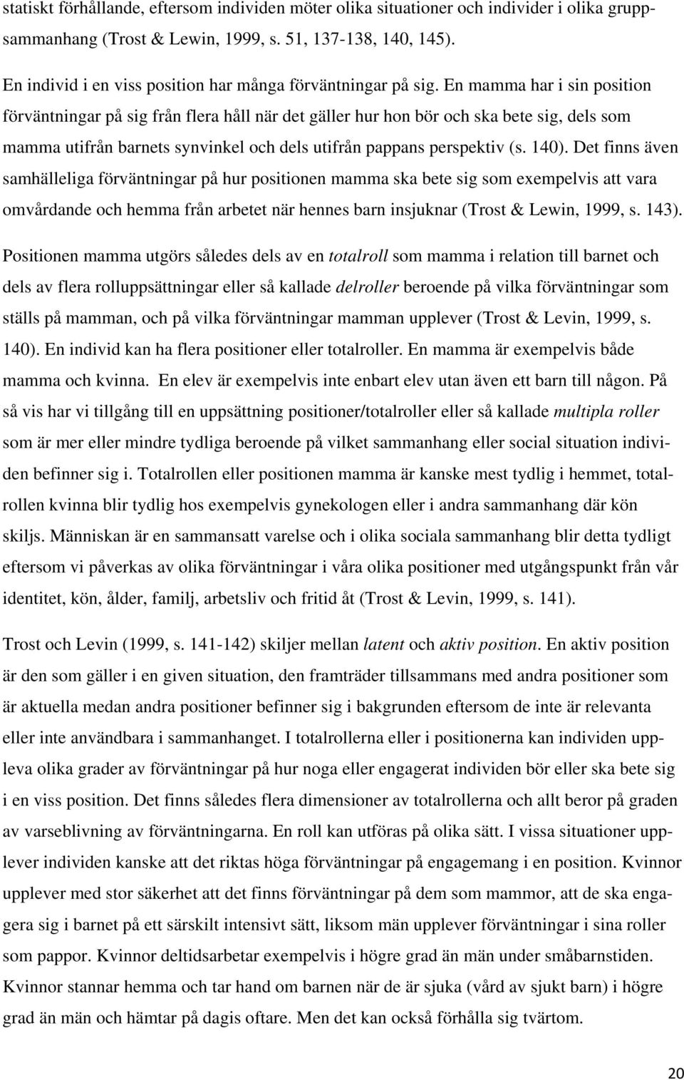 En mamma har i sin position förväntningar på sig från flera håll när det gäller hur hon bör och ska bete sig, dels som mamma utifrån barnets synvinkel och dels utifrån pappans perspektiv (s. 140).