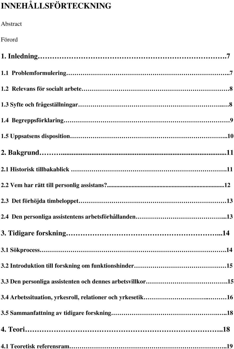 4 Den personliga assistentens arbetsförhållanden...13 3. Tidigare forskning...14 3.1 Sökprocess.14 3.2 Introduktion till forskning om funktionshinder 15 3.