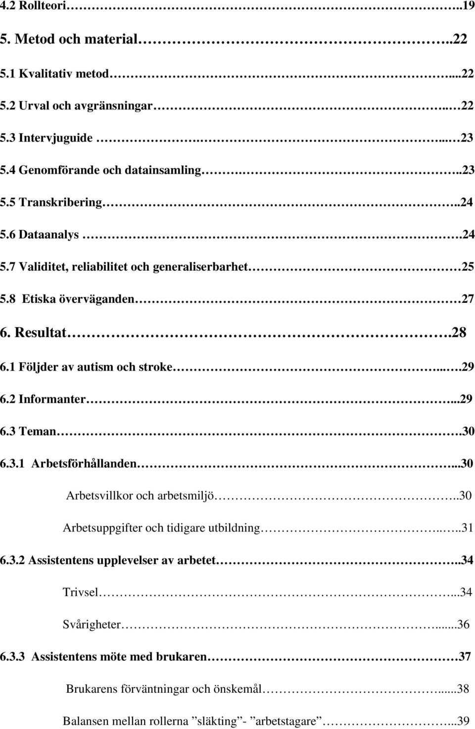 ..29 6.3 Teman.30 6.3.1 Arbetsförhållanden...30 Arbetsvillkor och arbetsmiljö..30 Arbetsuppgifter och tidigare utbildning....31 6.3.2 Assistentens upplevelser av arbetet.