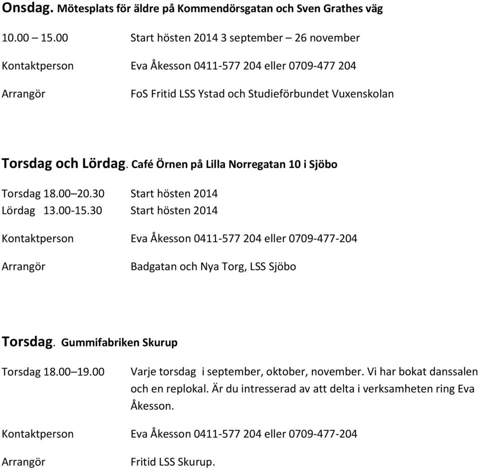 Café Örnen på Lilla Norregatan 10 i Sjöbo Torsdag 18.00 20.30 Lördag 13.00-15.