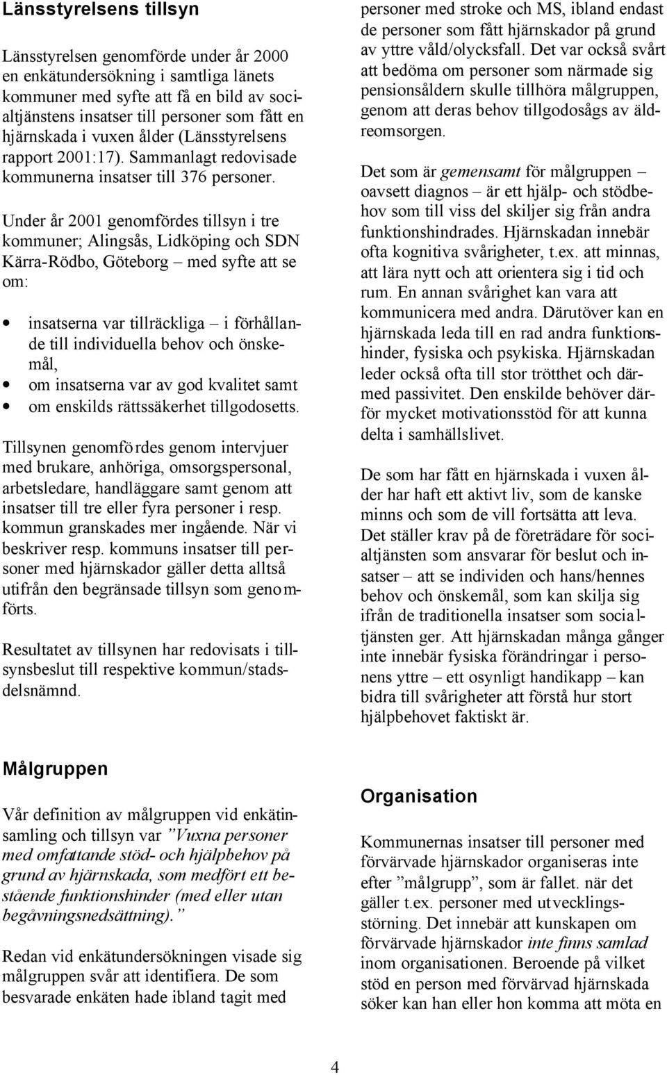 Under år 2001 genomfördes tillsyn i tre kommuner; Alingsås, Lidköping och SDN Kärra-Rödbo, Göteborg med syfte att se om: insatserna var tillräckliga i förhållande till individuella behov och