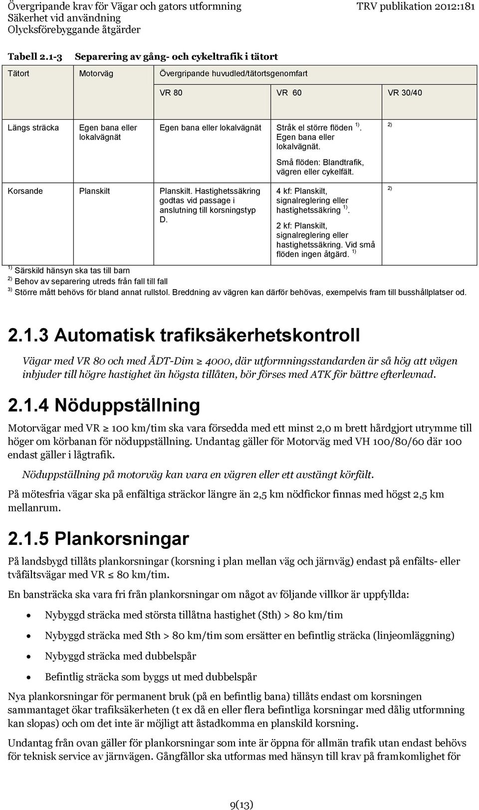 Stråk el större flöden 1). Egen bana eller lokalvägnät. 2) Små flöden: Blandtrafik, vägren eller cykelfält. Korsande Planskilt Planskilt.