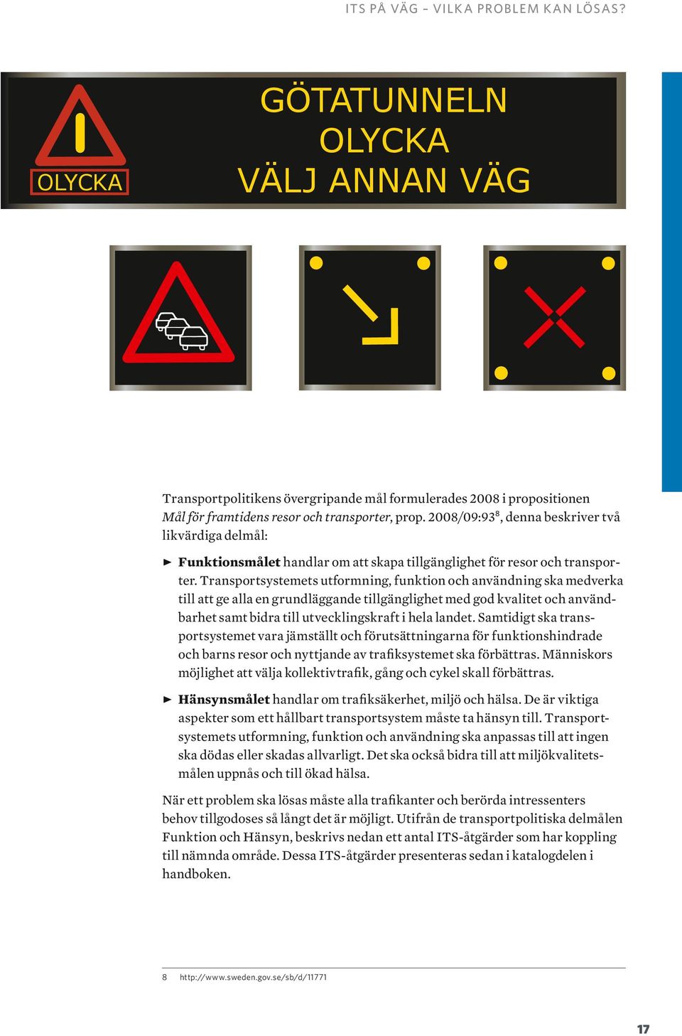 Transportsystemets utformning, funktion och användning ska medverka till att ge alla en grundläggande tillgänglighet med god kvalitet och användbarhet samt bidra till utvecklingskraft i hela landet.