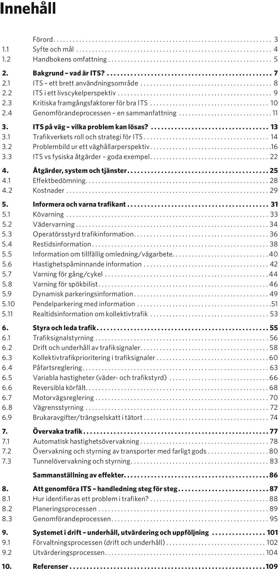 3 Kritiska framgångsfaktorer för bra ITS...................................... 10 2.4 Genomförandeprocessen en sammanfattning.............................. 11 3. ITS på väg vilka problem kan lösas?