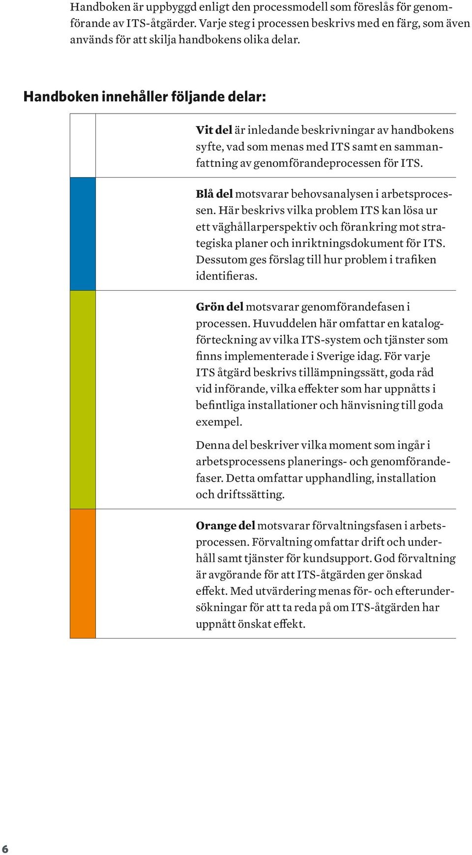 Blå del motsvarar behovsanalysen i arbetsprocessen. Här beskrivs vilka problem ITS kan lösa ur ett väghållarperspektiv och förankring mot strategiska planer och inriktningsdokument för ITS.