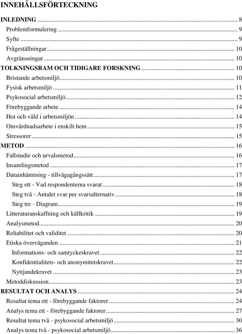 .. 16 Fallstudie och urvalsmetod... 16 Insamlingsmetod... 17 Datainhämtning - tillvägagångssätt... 17 Steg ett - Vad respondenterna svarat... 18 Steg två - Antalet svar per svarsalternativ.