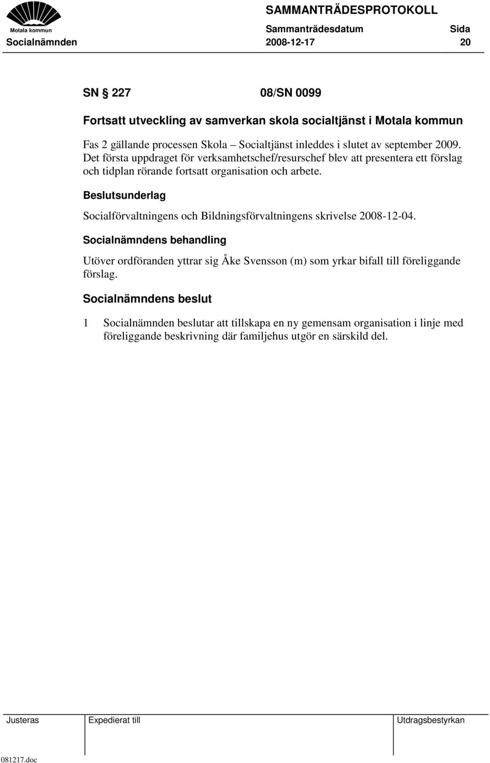 Det första uppdraget för verksamhetschef/resurschef blev att presentera ett förslag och tidplan rörande fortsatt organisation och arbete.