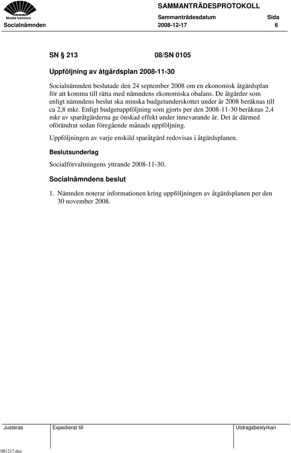 Enligt budgetuppföljning som gjorts per den 2008-11-30 beräknas 2,4 mkr av sparåtgärderna ge önskad effekt under innevarande år.