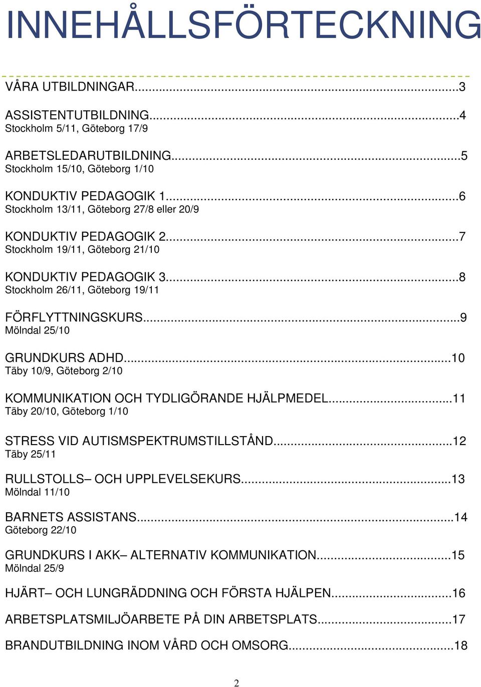 ..9 Mölndal 25/10 GRUNDKURS ADHD...10 Täby 10/9, Göteborg 2/10 KOMMUNIKATION OCH TYDLIGÖRANDE HJÄLPMEDEL...11 Täby 20/10, Göteborg 1/10 STRESS VID AUTISMSPEKTRUMSTILLSTÅND.