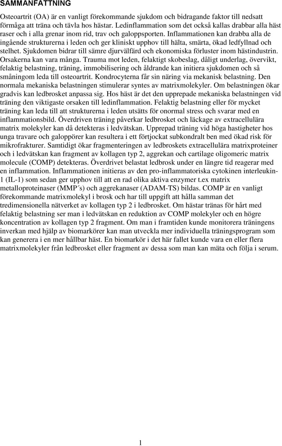 Inflammationen kan drabba alla de ingående strukturerna i leden och ger kliniskt upphov till hälta, smärta, ökad ledfyllnad och stelhet.