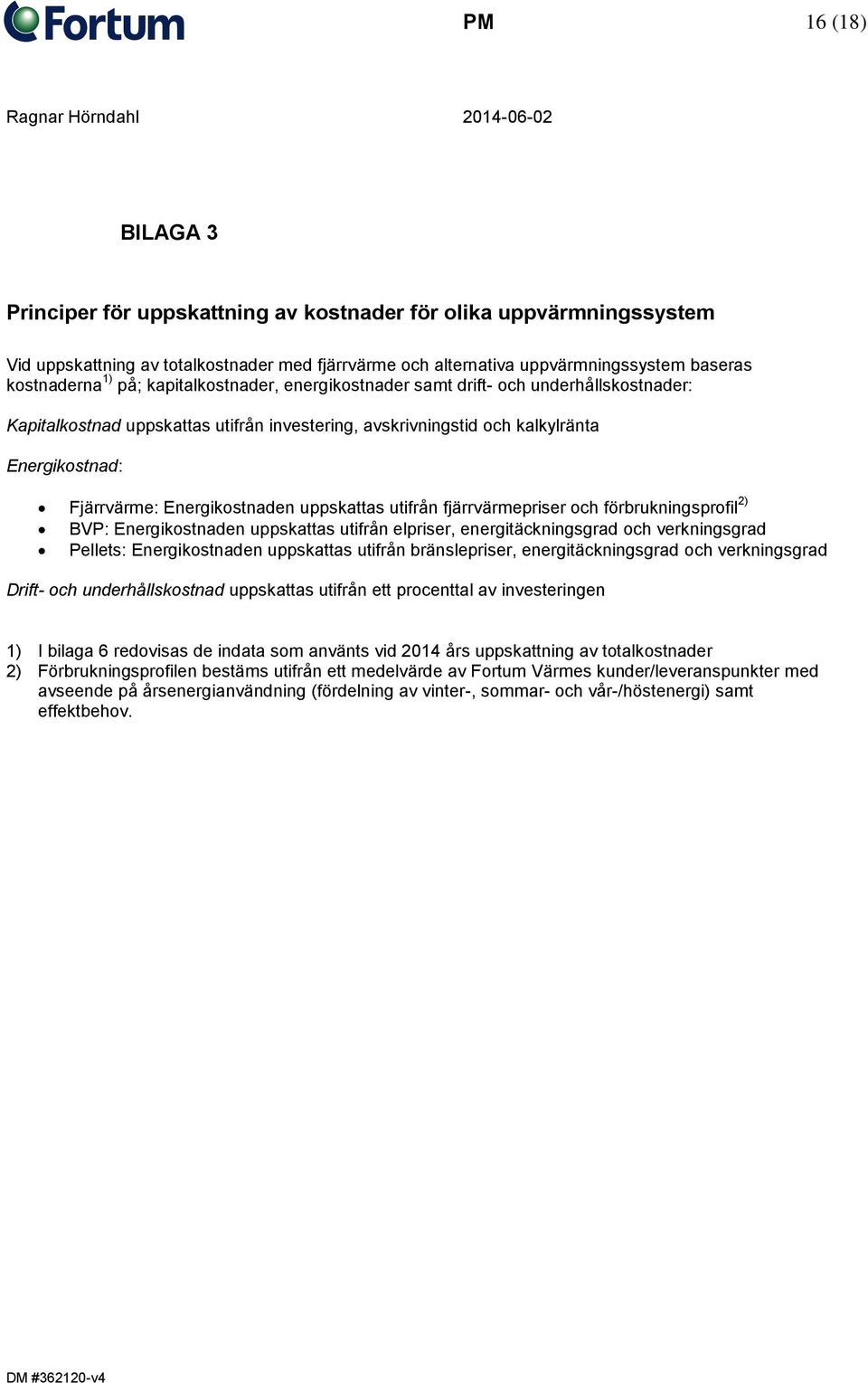 uppskattas utifrån fjärrvärmepriser och förbrukningsprofil 2) BVP: Energikostnaden uppskattas utifrån elpriser, energitäckningsgrad och verkningsgrad Pellets: Energikostnaden uppskattas utifrån