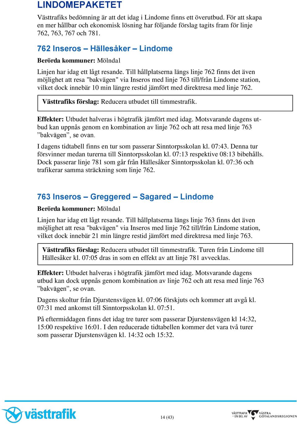 Till hållplatserna längs linje 762 finns det även möjlighet att resa "bakvägen" via Inseros med linje 763 till/från Lindome station, vilket dock innebär 10 min längre restid jämfört med direktresa