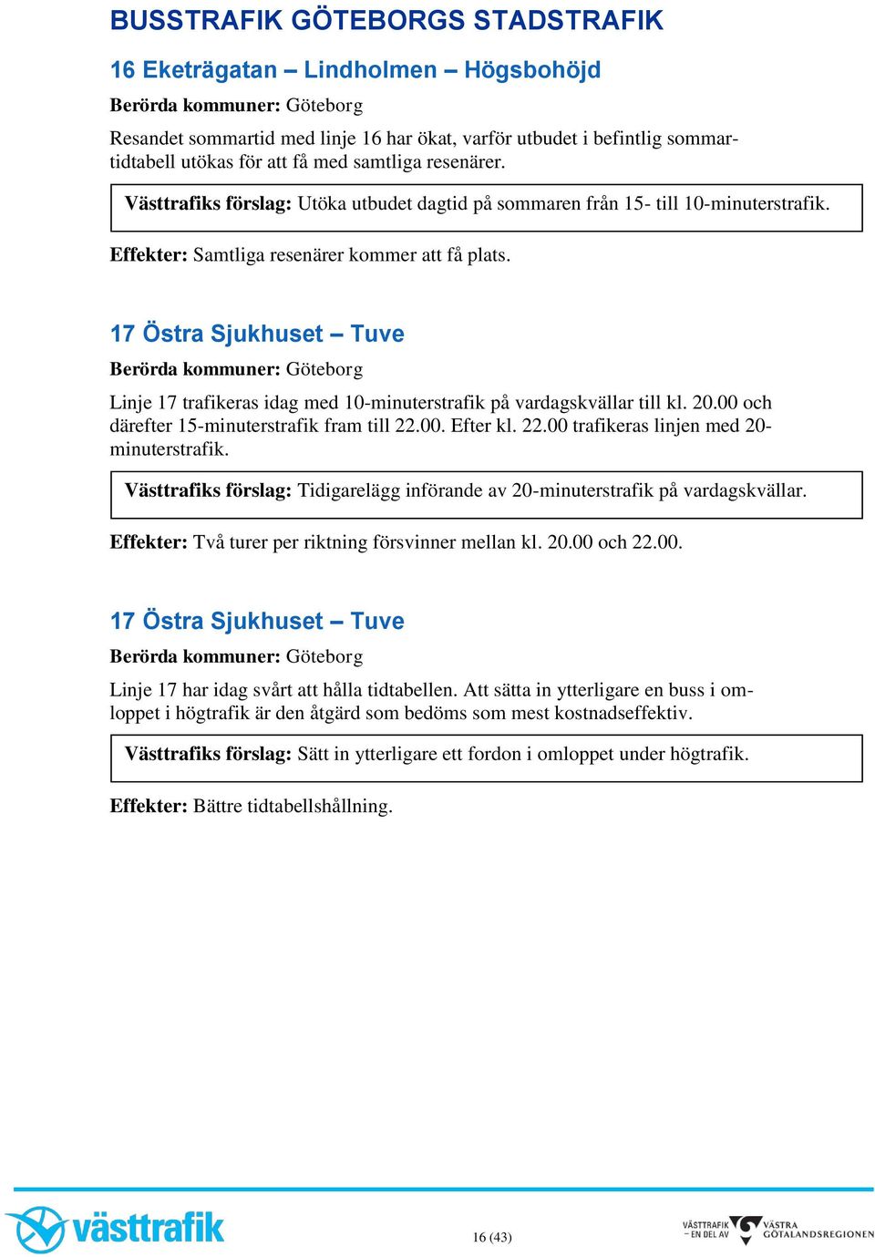 17 Östra Sjukhuset Tuve Linje 17 trafikeras idag med 10-minuterstrafik på vardagskvällar till kl. 20.00 och därefter 15-minuterstrafik fram till 22.00. Efter kl. 22.00 trafikeras linjen med 20- minuterstrafik.