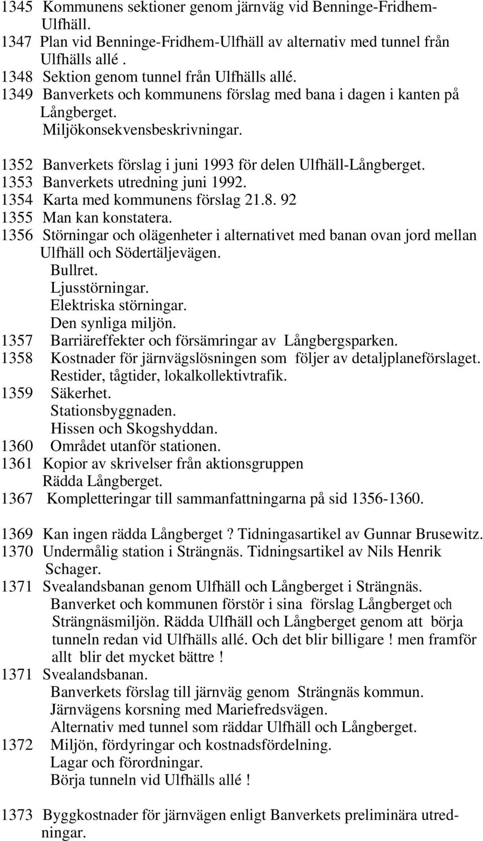 1353 Banverkets utredning juni 1992. 1354 Karta med kommunens förslag 21.8. 92 1355 Man kan konstatera.