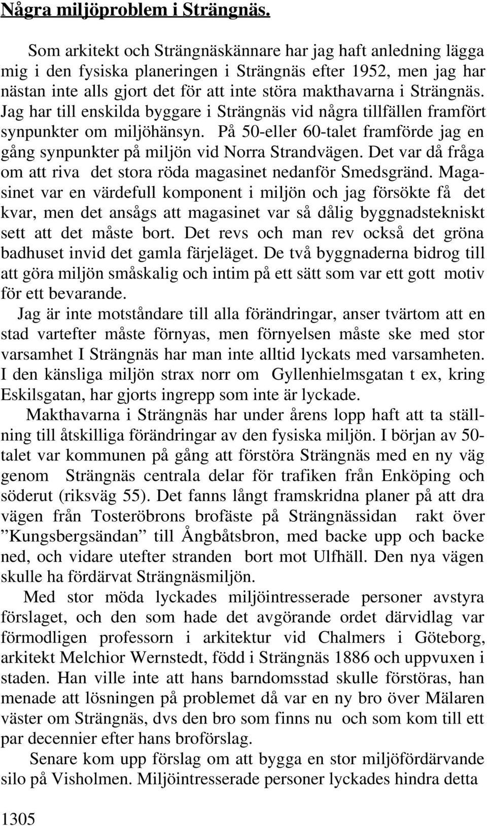Jag har till enskilda byggare i Strängnäs vid några tillfällen framfört synpunkter om miljöhänsyn. På 50-eller 60-talet framförde jag en gång synpunkter på miljön vid Norra Strandvägen.