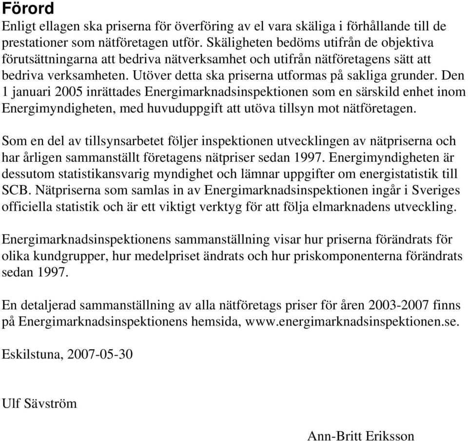 Den 1 januari 2005 inrättades Energimarknadsinspektionen som en särskild enhet inom Energimyndigheten, med huvuduppgift att utöva tillsyn mot nätföretagen.