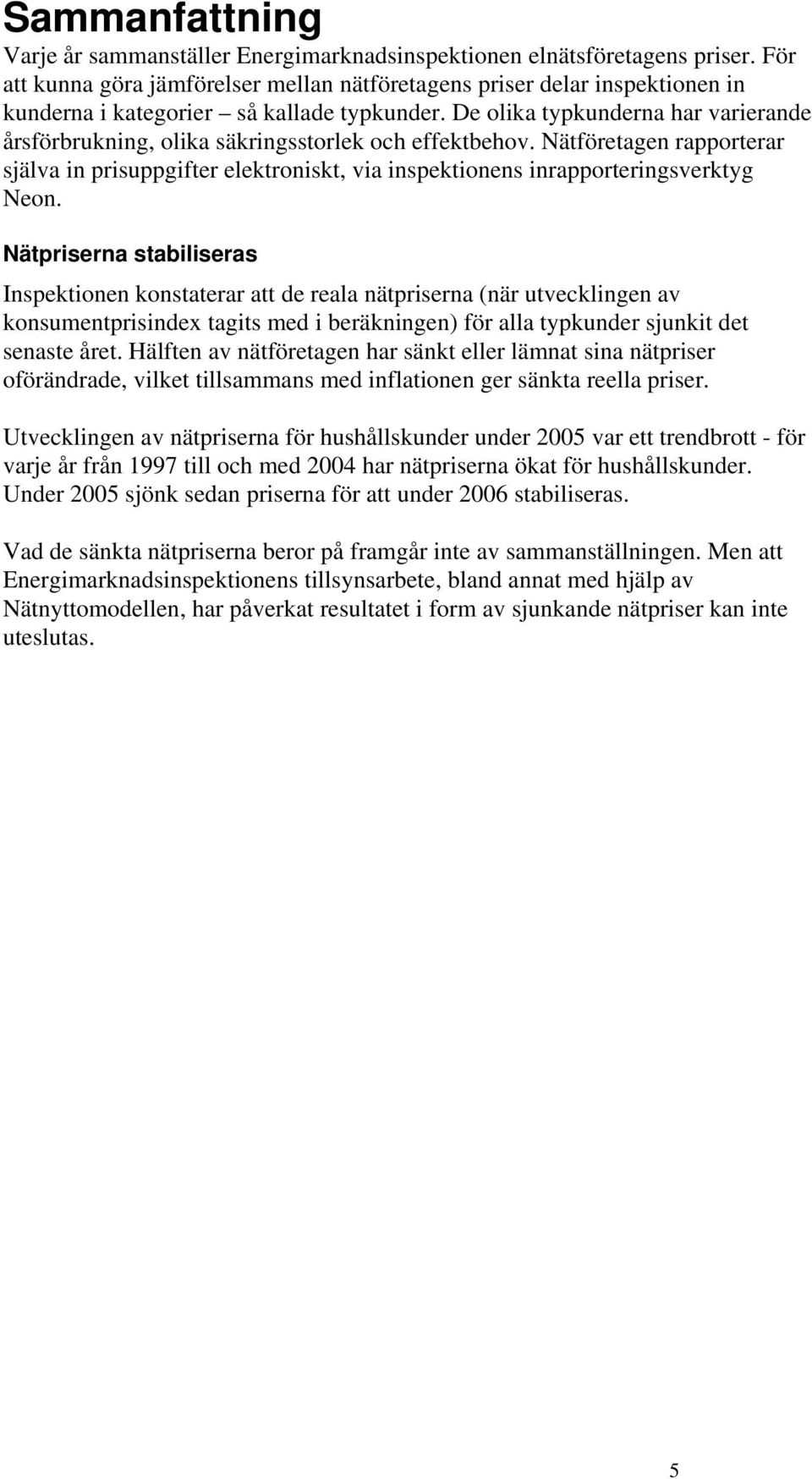 De olika typkunderna har varierande årsförbrukning, olika säkringsstorlek och effektbehov. Nätföretagen rapporterar själva in prisuppgifter elektroniskt, via inspektionens inrapporteringsverktyg Neon.