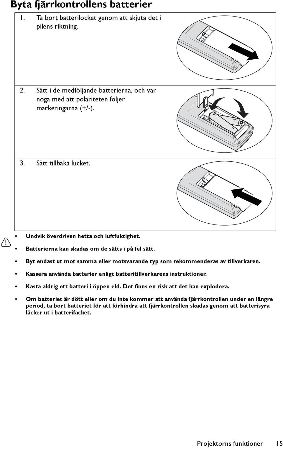 Byt endast ut mot samma eller motsvarande typ som rekommenderas av tillverkaren. Kassera använda batterier enligt batteritillverkarens instruktioner. Kasta aldrig ett batteri i öppen eld.