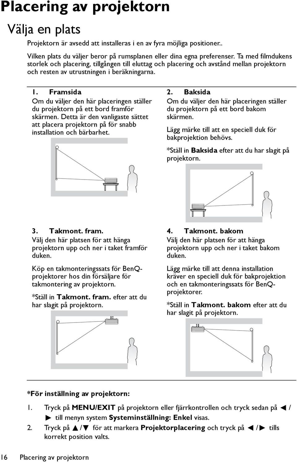 Framsida Om du väljer den här placeringen ställer du projektorn på ett bord framför skärmen. Detta är den vanligaste sättet att placera projektorn på för snabb installation och bärbarhet. 2.