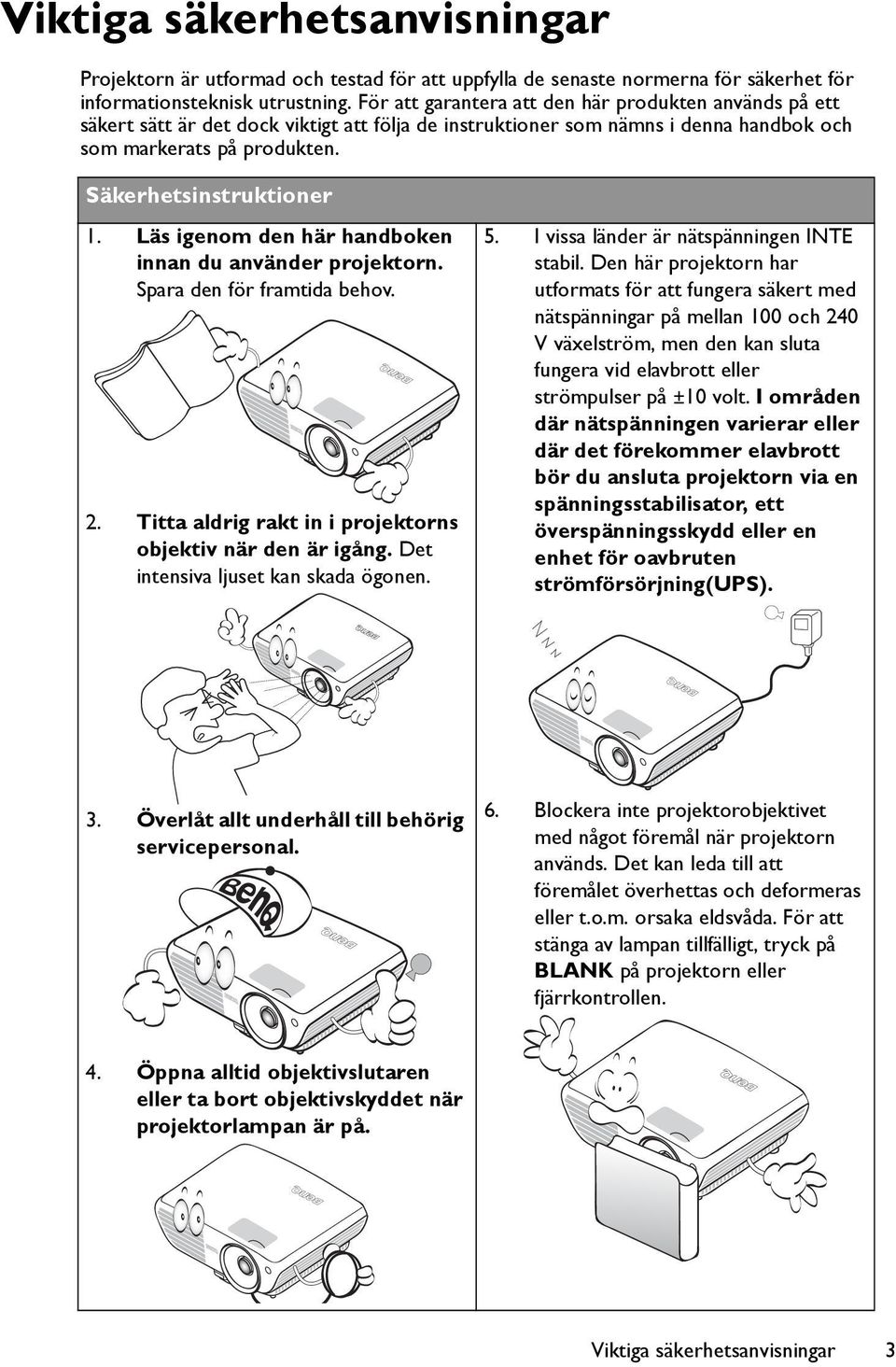 Läs igenom den här handboken innan du använder projektorn. Spara den för framtida behov. 2. Titta aldrig rakt in i projektorns objektiv när den är igång. Det intensiva ljuset kan skada ögonen. 5.