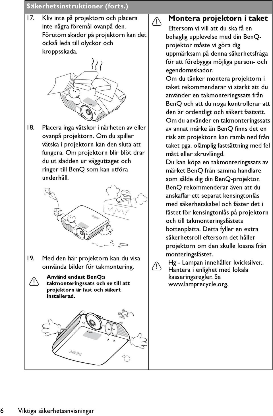 Om projektorn blir blöt drar du ut sladden ur vägguttaget och ringer till BenQ som kan utföra underhåll. 19. Med den här projektorn kan du visa omvända bilder för takmontering.