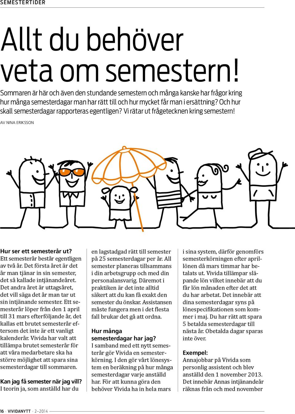 Och hur skall semesterdagar rapporteras egentligen? Vi rätar ut frågetecknen kring semestern! AV NINA ERIKSSON Hur ser ett semesterår ut? Ett semesterår består egentligen av två år.