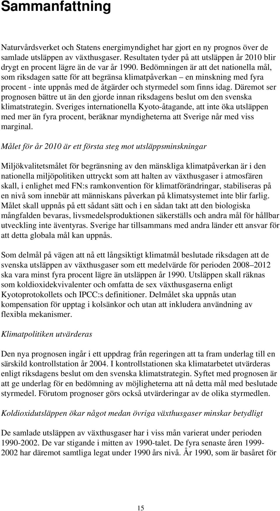 Bedömningen är att det nationella mål, som riksdagen satte för att begränsa klimatpåverkan en minskning med fyra procent - inte uppnås med de åtgärder och styrmedel som finns idag.