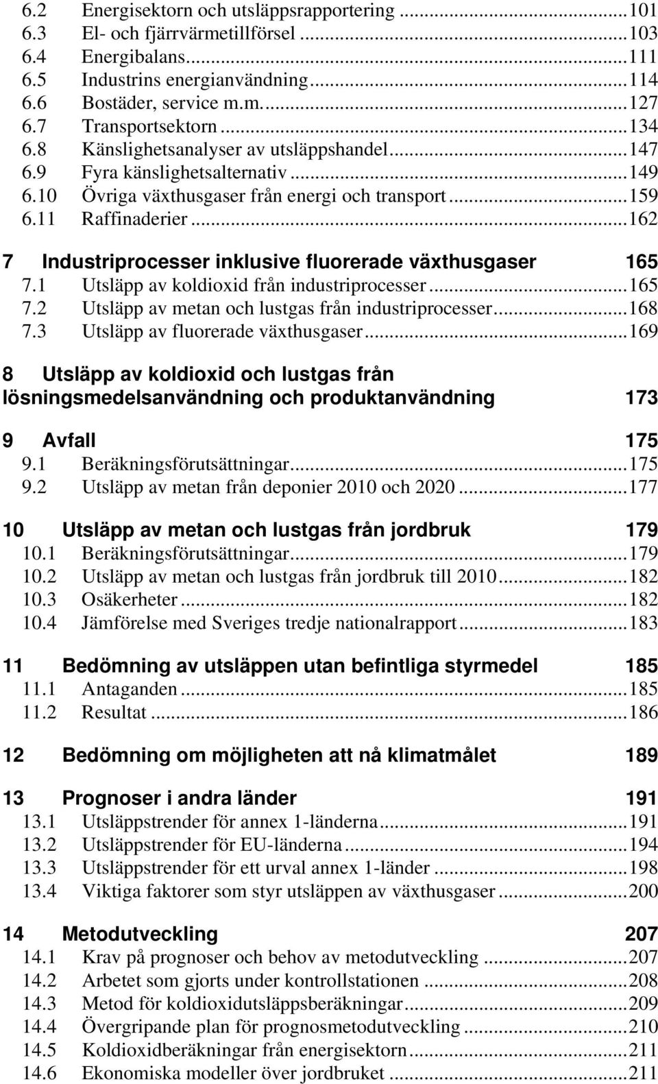 ..162 7 Industriprocesser inklusive fluorerade växthusgaser 165 7.1 Utsläpp av koldioxid från industriprocesser...165 7.2 Utsläpp av metan och lustgas från industriprocesser...168 7.