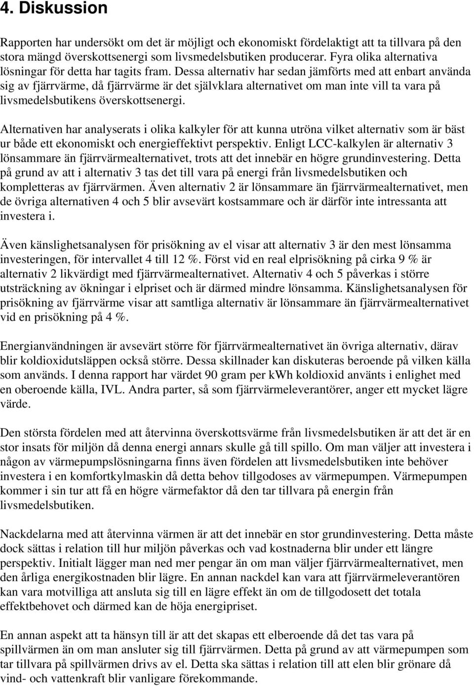 Dessa alternativ har sedan jämförts med att enbart använda sig av fjärrvärme, då fjärrvärme är det självklara alternativet om man inte vill ta vara på livsmedelsbutikens överskottsenergi.