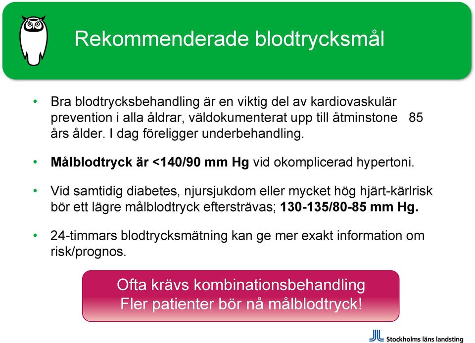 Vid samtidig diabetes, njursjukdom eller mycket hög hjärt-kärlrisk bör ett lägre målblodtryck eftersträvas; 130-135/80-85 mm Hg.