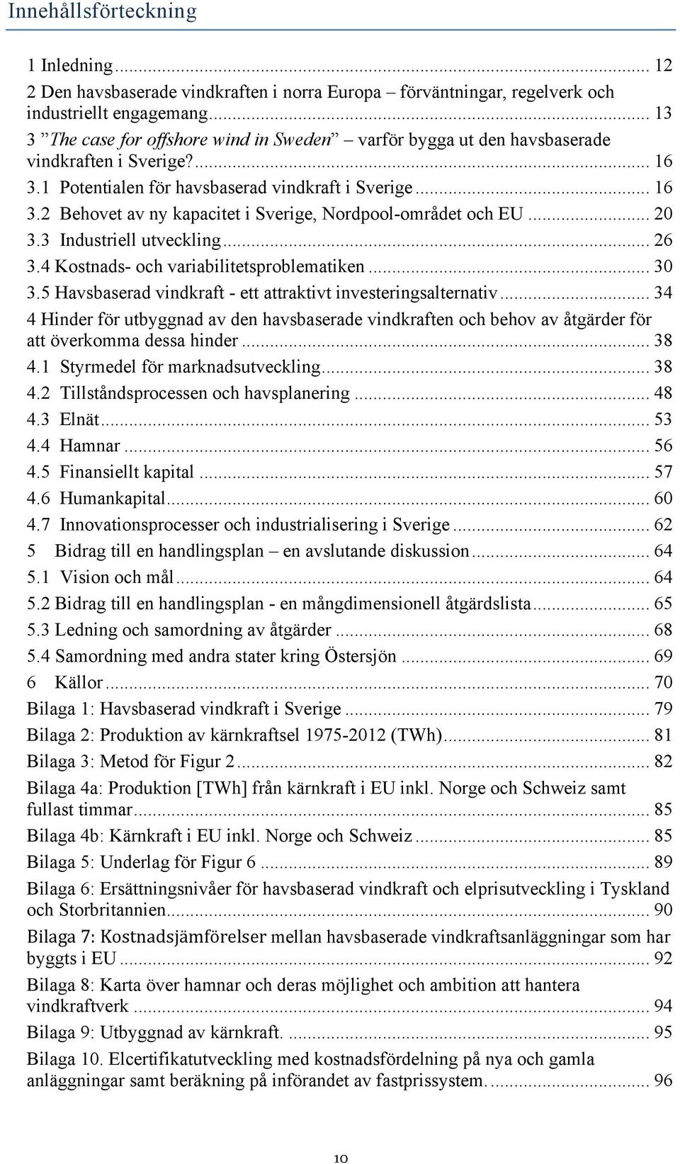 .. 20 3.3 Industriell utveckling... 26 3.4 Kostnads- och variabilitetsproblematiken... 30 3.5 Havsbaserad vindkraft - ett attraktivt investeringsalternativ.