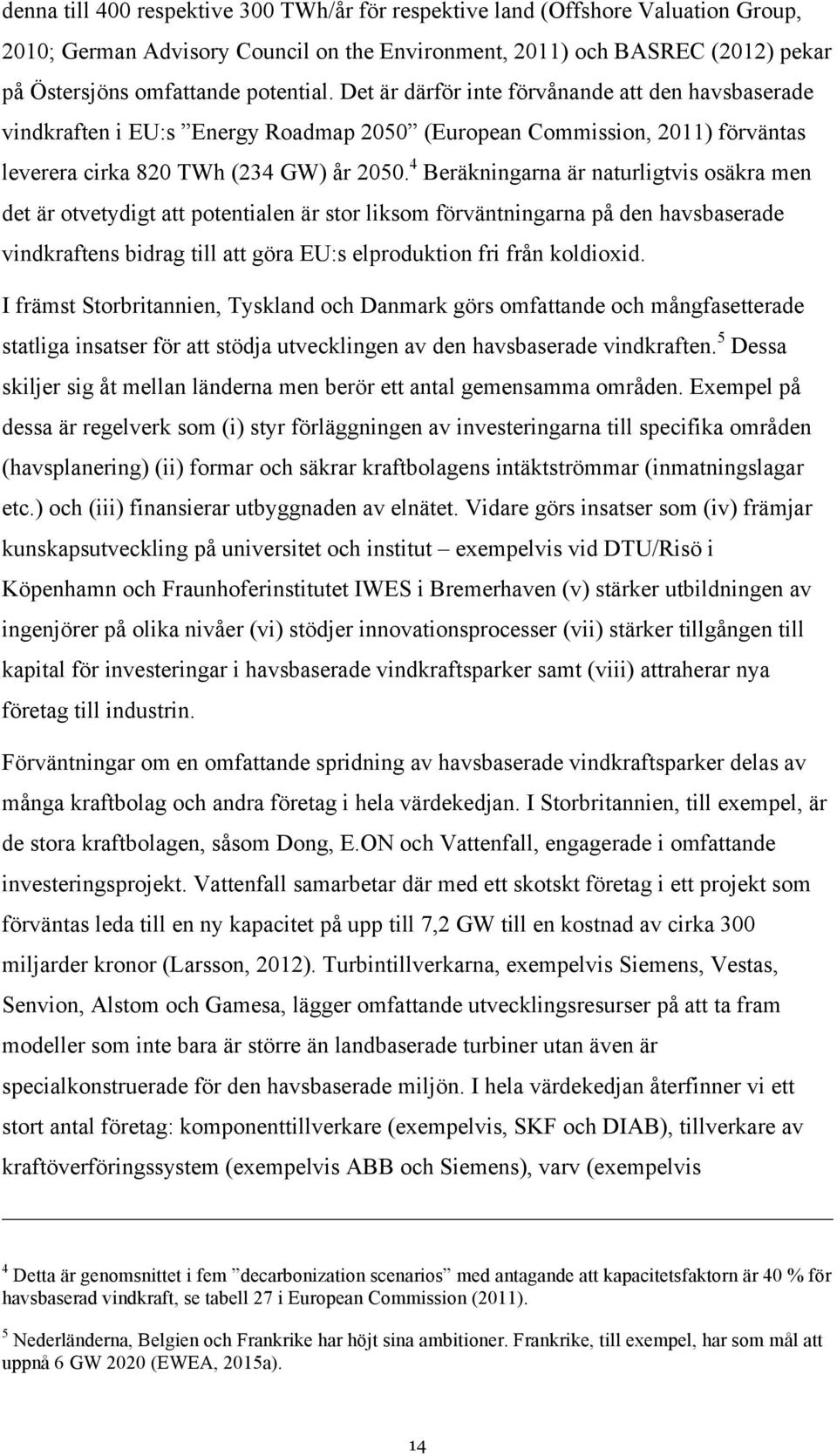 4 Beräkningarna är naturligtvis osäkra men det är otvetydigt att potentialen är stor liksom förväntningarna på den havsbaserade vindkraftens bidrag till att göra EU:s elproduktion fri från koldioxid.