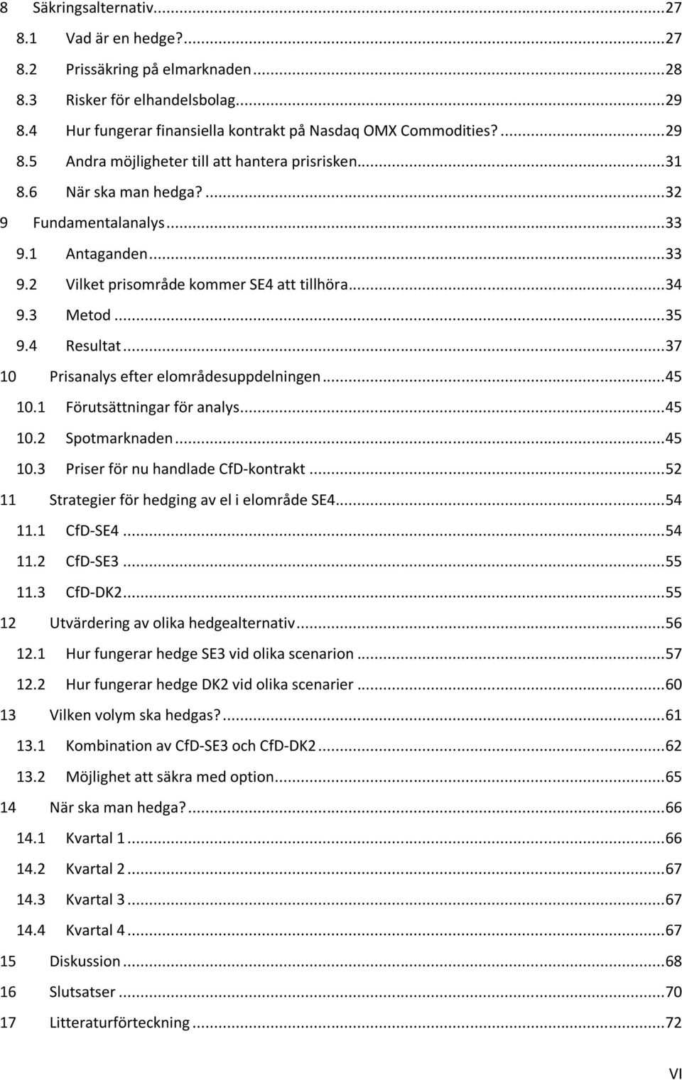 .. 37 10 Prisanalys efter elområdesuppdelningen... 45 10.1 Förutsättningar för analys... 45 10.2 Spotmarknaden... 45 10.3 Priser för nu handlade CfD-kontrakt.