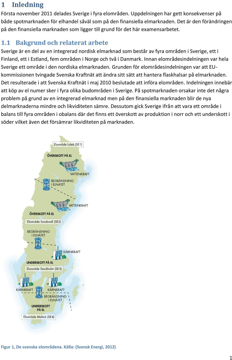 1 Bakgrund och relaterat arbete Sverige är en del av en integrerad nordisk elmarknad som består av fyra områden i Sverige, ett i Finland, ett i Estland, fem områden i Norge och två i Danmark.