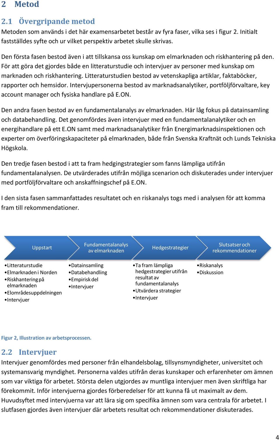 För att göra det gjordes både en litteraturstudie och intervjuer av personer med kunskap om marknaden och riskhantering.