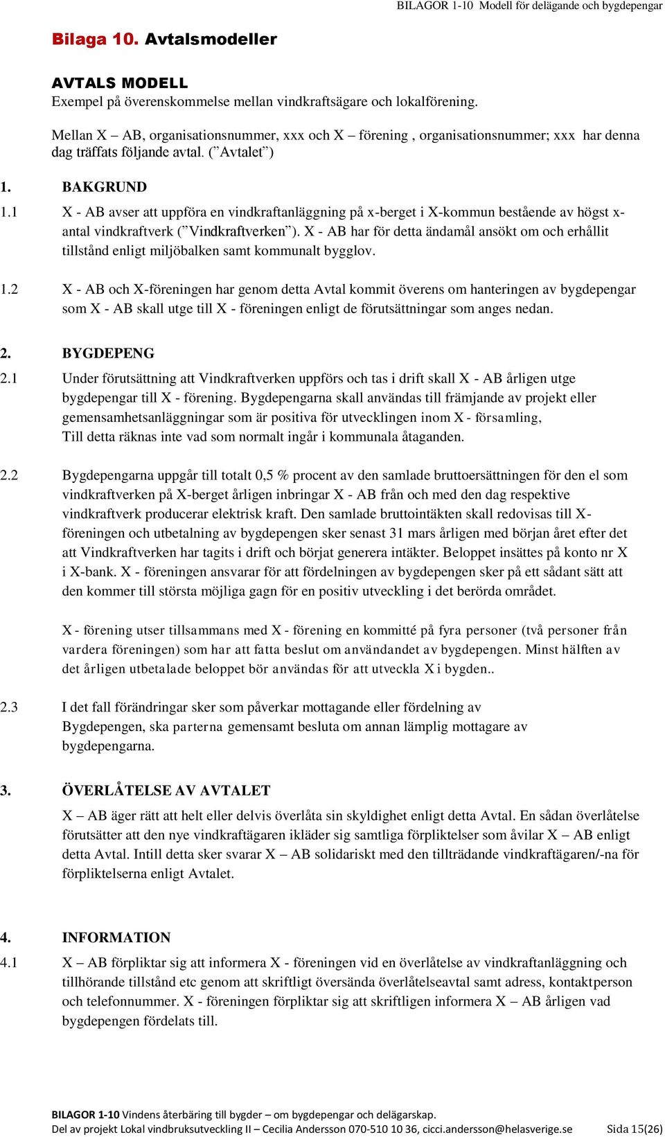 1 X - AB avser att uppföra en vindkraftanläggning på x-berget i X-kommun bestående av högst x- antal vindkraftverk ( Vindkraftverken ).