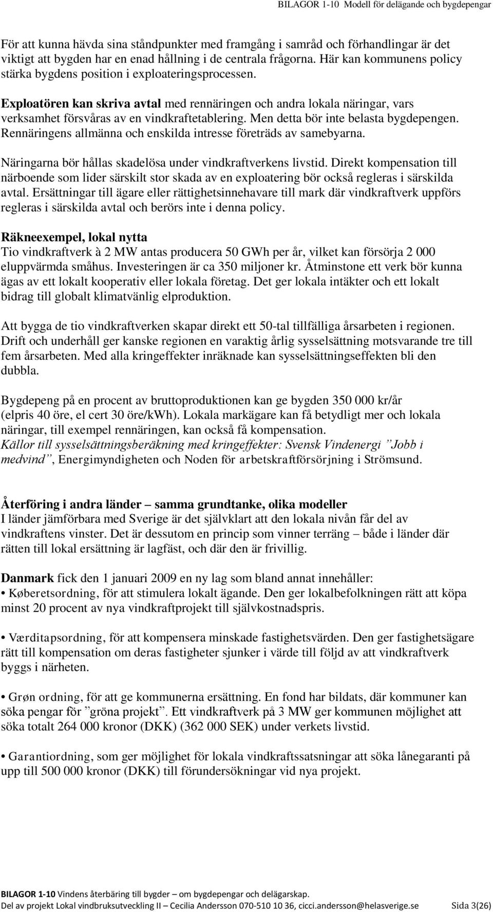 Men detta bör inte belasta bygdepengen. Rennäringens allmänna och enskilda intresse företräds av samebyarna. Näringarna bör hållas skadelösa under vindkraftverkens livstid.