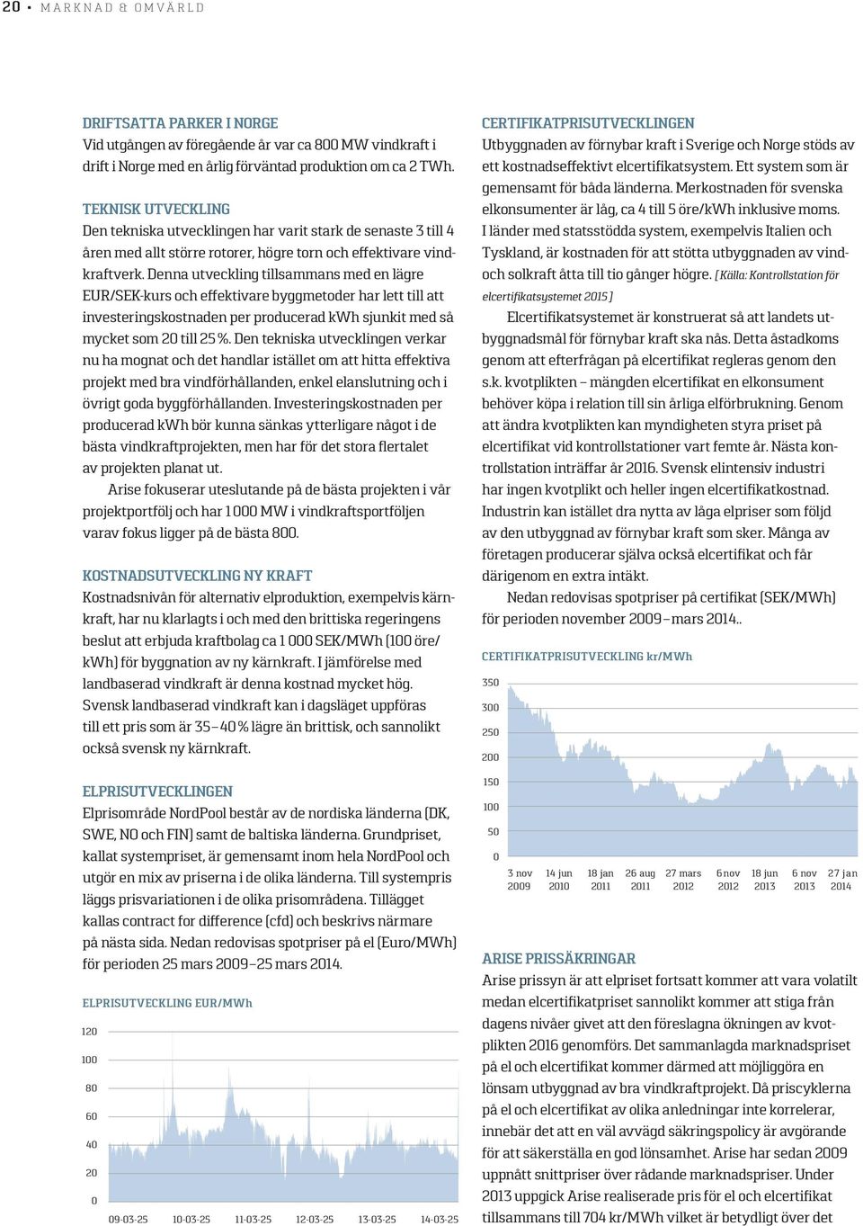 Denna utveckling tillsammans med en lägre EUR/SEK-kurs och effektivare byggmetoder har lett till att investeringskostnaden per producerad kwh sjunkit med så mycket som 20 till 25 %.