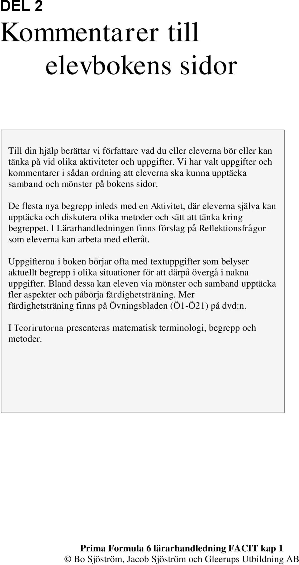 De flesta nya begrepp inleds med en Aktivitet, där eleverna själva kan upptäcka och diskutera olika metoder och sätt att tänka kring begreppet.