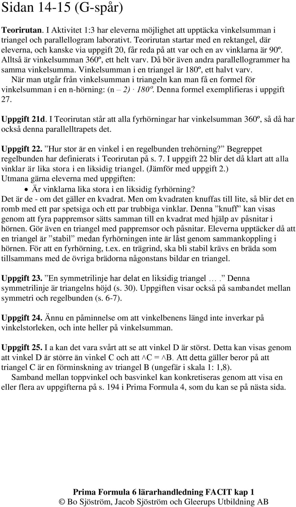 Då bör även andra parallellogrammer ha samma vinkelsumma. Vinkelsumman i en triangel är 180º, ett halvt varv.