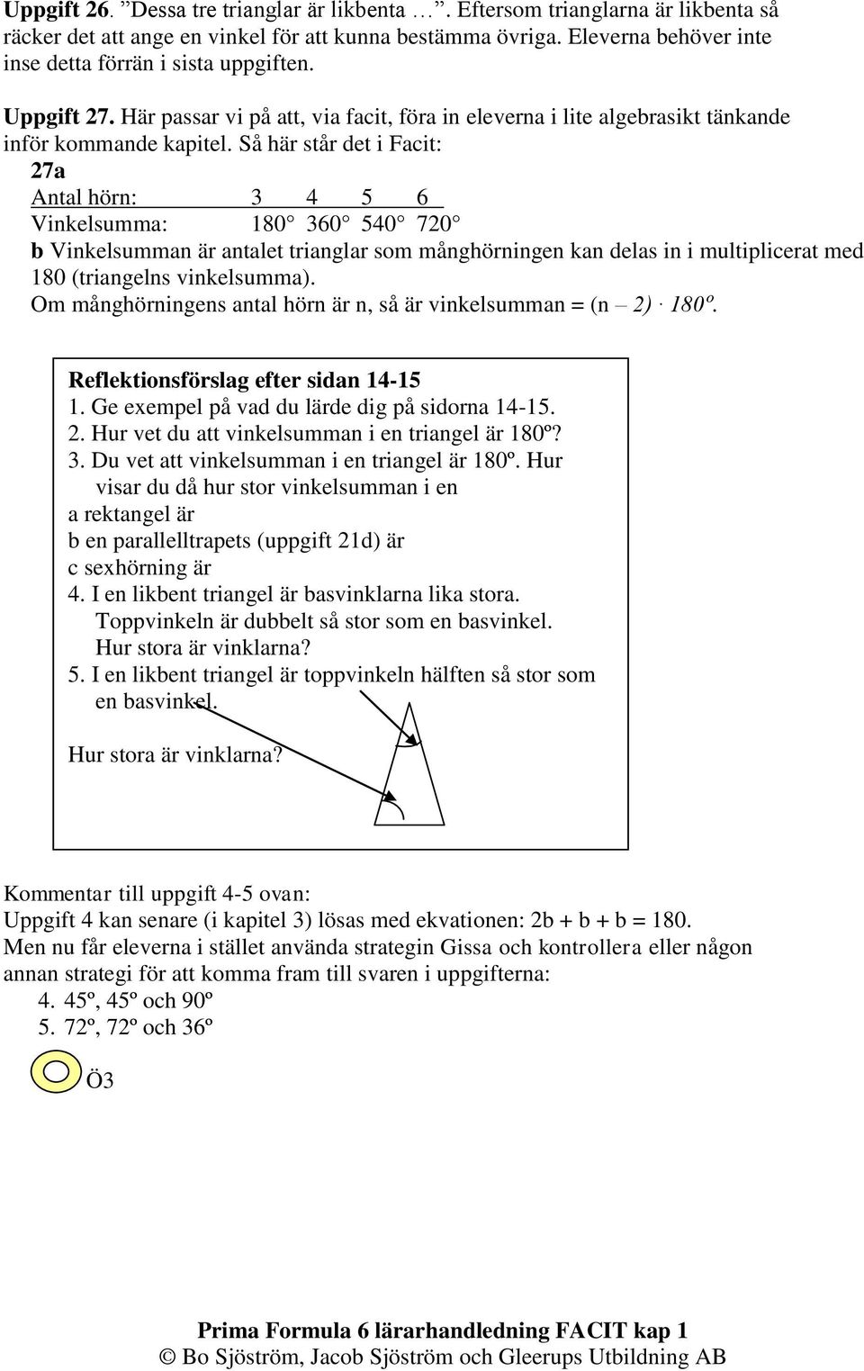 Så här står det i Facit: 27a Antal hörn: 3 4 5 6 Vinkelsumma: 180 360 540 720 b Vinkelsumman är antalet trianglar som månghörningen kan delas in i multiplicerat med 180 (triangelns vinkelsumma).