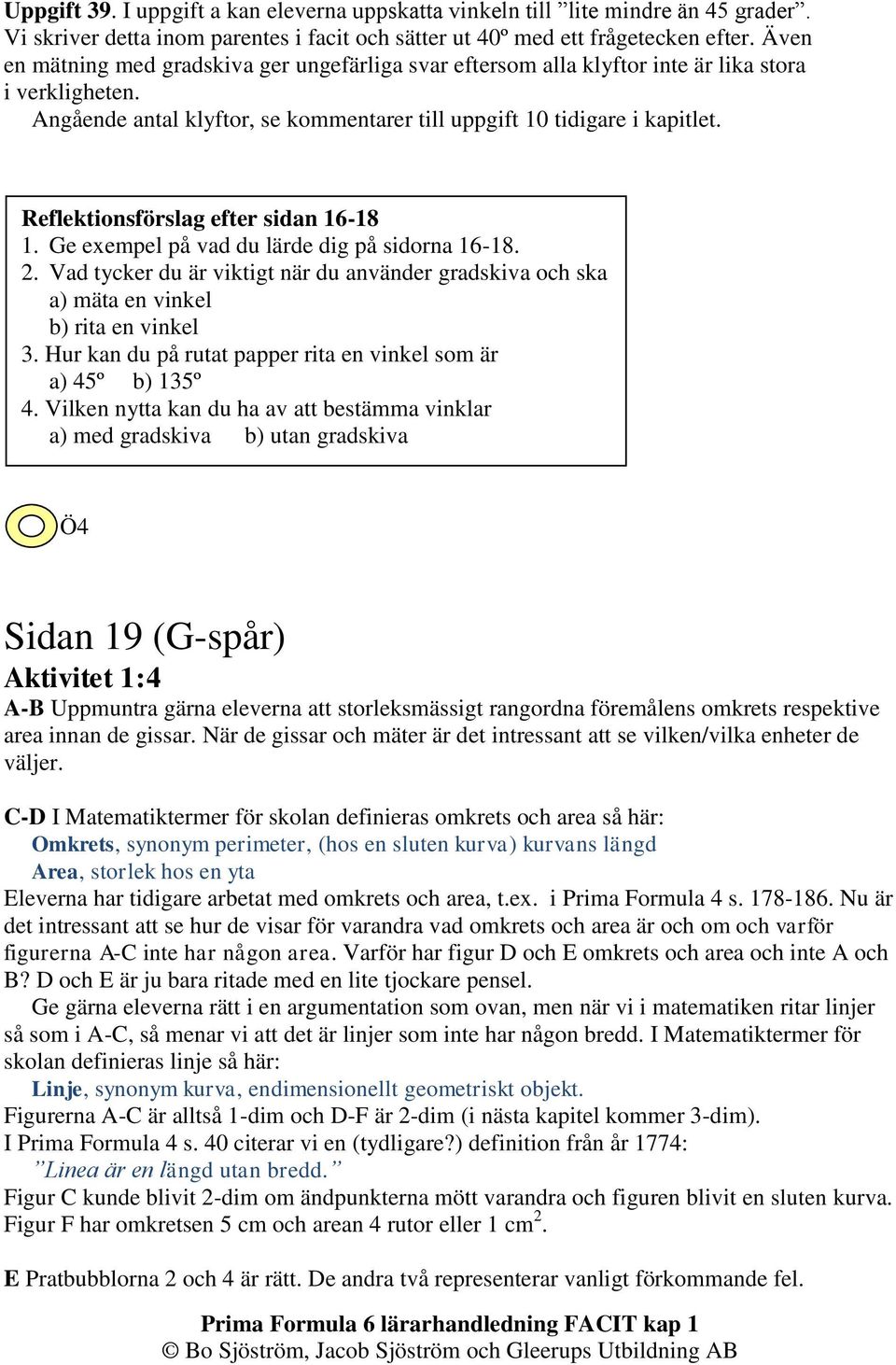 Reflektionsförslag efter sidan 16-18 1. Ge exempel på vad du lärde dig på sidorna 16-18. 2. Vad tycker du är viktigt när du använder gradskiva och ska a) mäta en vinkel b) rita en vinkel 3.