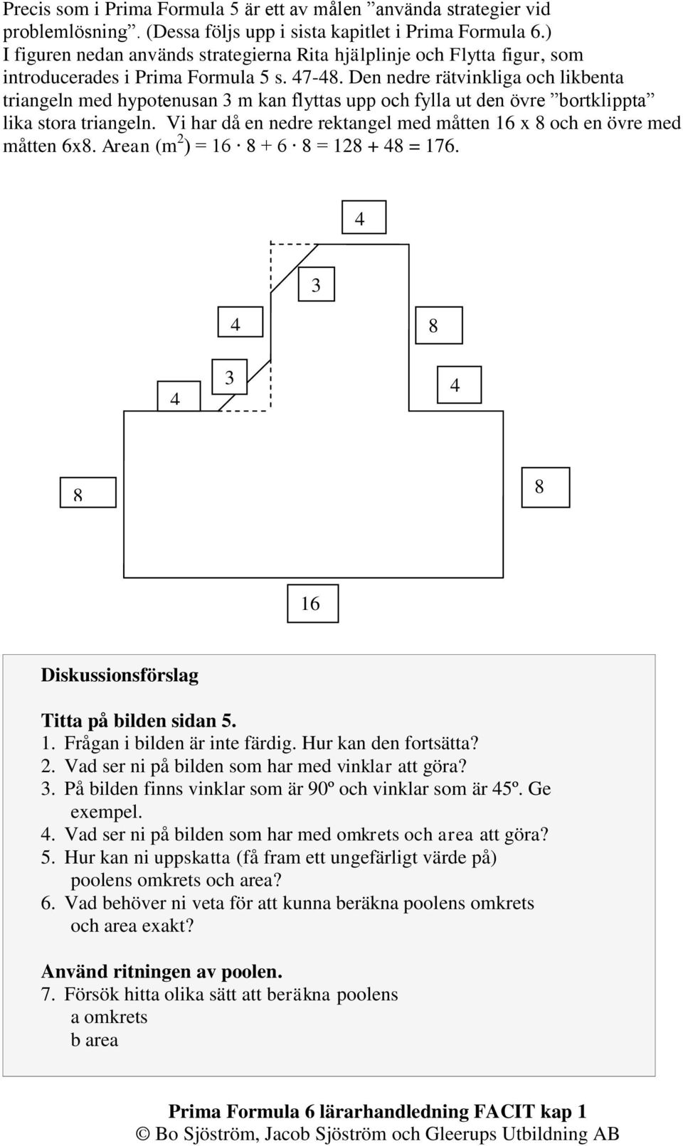 Den nedre rätvinkliga och likbenta triangeln med hypotenusan 3 m kan flyttas upp och fylla ut den övre bortklippta lika stora triangeln.